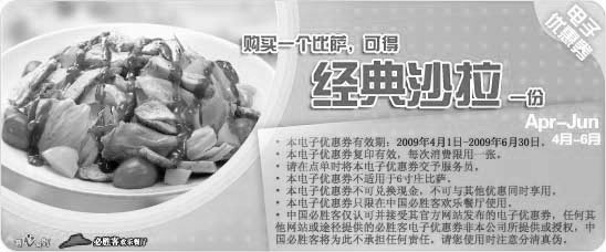 优惠券图片:2009年第二季度4月5月6月必胜客优惠券购一个比萨可得经典沙拉一份
有效期至:2009年6月30日
www.5ikfc.com