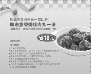 优惠券图片：2009年5月6月棒约翰优惠券凭券单点任意一款比萨送意香焗猪肉丸一份 省18元
有效期至：2009年6月21日
www.5ikfc.com