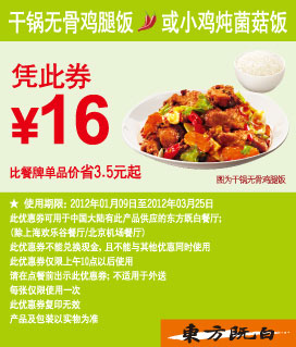 东方既白优惠券2012年1月2月3月干锅无骨鸡腿饭/小鸡炖菌菇饭凭券优惠价16元,有效期自2012年01月09日到2012年03月25日