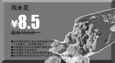 优惠券图片：2009年3月4月多美丽优惠券鸡米花原价10.5元优惠价8.5元
有效期至：2009年4月30日
www.5ikfc.com