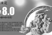 有效期:2009年7月4日至2009年2月28日
多美丽优惠券 鸡米花 原价10.5元优惠价8元!