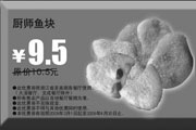 有效期:2009年7月4日至2009年4月30日
2009年3月4月多美丽优惠券厨师鱼块原价10.5元优惠价9.5元!