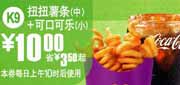 有效期到2010年9月7日 K9:麦当劳扭扭薯条(中)+可口可乐(小)2010年8月9月凭优惠券省3.5元起