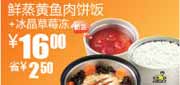 有效期:2010年8月11日至2010年9月14日
2010年8-9月S4真功夫新品优惠券鲜蒸黄鱼肉饼饭+冰晶草莓冻省2.5元!
